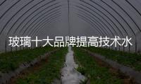 玻璃十大品牌提高技术水平，提升产品附加值