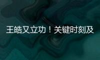 王皓又立功！关键时刻及时点醒林诗栋	
，在决胜局杀疯了
，惊险晋级