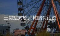 王昊斌对恩师韩鹏有话说 :不管如何 这都是韩导努力的结果