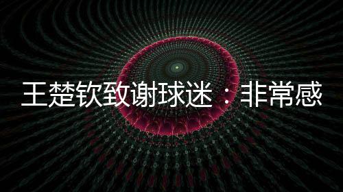 他赛后接受采访时表示