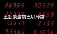 王毅谈当前巴以局势：“两国方案”是根本出路