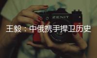 王毅：中俄携手捍卫历史真相
、人类尊严和二战成果