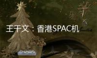 王干文	
：香港SPAC机制乏吸引 倡降PIPE门槛
