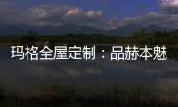 玛格全屋定制	：品赫本魅力 诠释优雅的设计