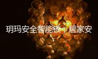 玥玛安全智能锁，居家安全无隐患