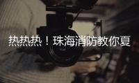 热热热�！珠海消防教你夏季防火小妙招