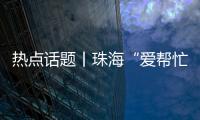 热点话题丨珠海“爱帮忙”，让每一个诉求都被温暖托举