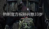 热刺官方祝孙兴慜33岁生日快乐，效力10年出战454场173球101助