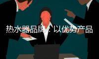 热水器品牌
：以优势产品做支撑