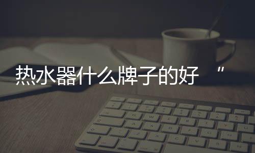 气压
、水器手宽域调温科技