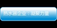 热水器企业
	：凝聚力量 团结协作