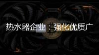 热水器企业：强化优质广告 打造个性鲜明的品牌