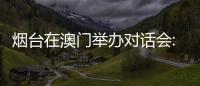 烟台在澳门举办对话会:出新出彩
、出色出圈