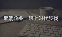 照明企业
：跟上时代步伐 实施改革换新貌迫在眉睫