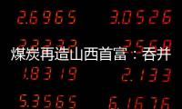 煤炭再造山西首富：吞并上代煤老板资产
，搭乘“明星股”快车