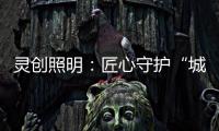 灵创照明
：匠心守护“城市之光”