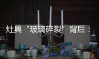 灶具“玻璃碎裂”背后
：不可忽视小概率安全事件