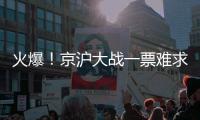 火爆
！京沪大战一票难求，开票仅2分钟售罄