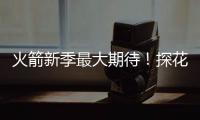 火箭新季最大期待！探花秀能否证明自己 或成火箭最大X因素