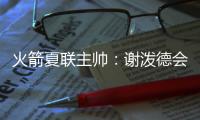 火箭夏联主帅	：谢泼德会主要担当控卫 希望他打得更有侵略性