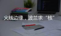 火线边缘
，波兰求“核”