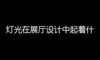 灯光在展厅设计中起着什么作用?
