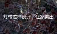 灯带这样设计	
，让家美出新高度