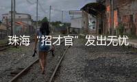 珠海“招才官”发出无忧邀约：我们全力做到让您 收入无忧 居住无忧 教育无忧 创业无忧