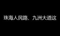珠海人民路
、九洲大道这两个路口交通组织调整	，详情→