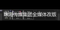 珠海传媒集团全媒体改版！焕新升级与您共赴新程