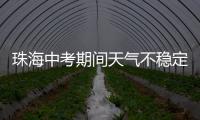 珠海中考期间天气不稳定，有阵雨或雷阵雨
