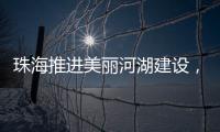 珠海推进美丽河湖建设	，擦亮“美丽中国”珠海实践新名片