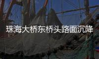 珠海大桥东桥头路面沉降紧急抢修完成，恢复通车