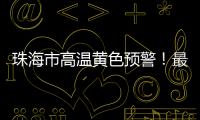 珠海市高温黄色预警！最高气温将达到35℃→