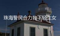 珠海警民合力救下轻生女孩	！这一幕，惊心动魄……