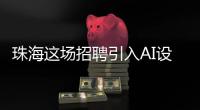 珠海这场招聘引入AI设备：简历匹配度提升，招聘更省时