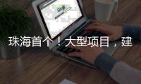 珠海首个	！大型项目，建在金湾这里！