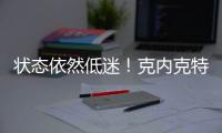 状态依然低迷�！克内克特7中2仅4分
，两场三分9中0