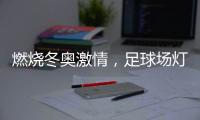 燃烧冬奥激情
，足球场灯光照明设计