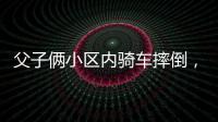 父子俩小区内骑车摔倒	，被物业吐槽搞笑：这么多人为啥就摔你