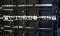 爱华仕智能厨电：快乐童年
，伴你好好成长