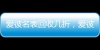爱彼名表回收几折，爱彼机芯好在哪?