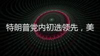 特朗普党内初选领先，美国大选或成“两任总统之争”