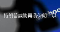 特朗普威胁再袭伊朗�，以称正制定新行动计划，三方最新表态→