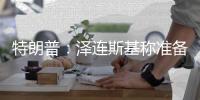 特朗普
：泽连斯基称准备重返谈判桌及签署矿产协议