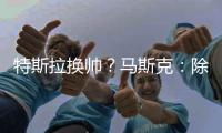 特斯拉换帅？马斯克：除非我去世