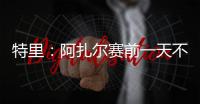 特里：阿扎尔赛前一天不知对手是谁，他只说'把球给我，1