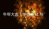 牛年大吉
：华鼎板材 与您共度新春 共庆佳节!