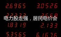 电力股走强，居民电价会上涨吗？