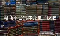 电商平台集体变更“仅退款”售后规则
，修订方案开始征求意见